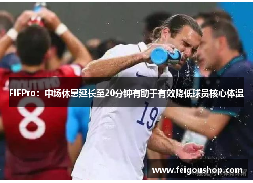FIFPro：中场休息延长至20分钟有助于有效降低球员核心体温