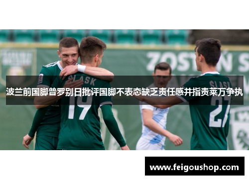 波兰前国脚普罗别日批评国脚不表态缺乏责任感并指责莱万争执