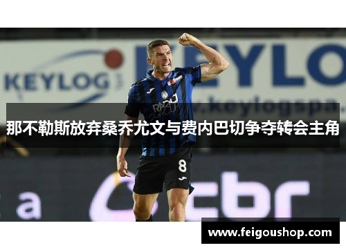 那不勒斯放弃桑乔尤文与费内巴切争夺转会主角