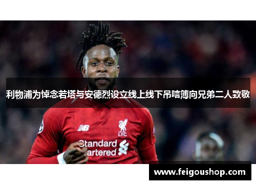 利物浦为悼念若塔与安德烈设立线上线下吊唁簿向兄弟二人致敬